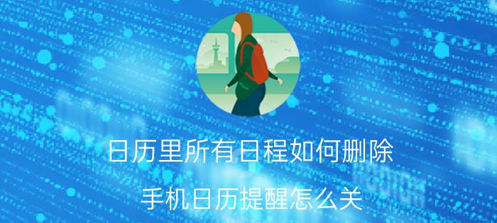 日历里所有日程如何删除 手机日历提醒怎么关？